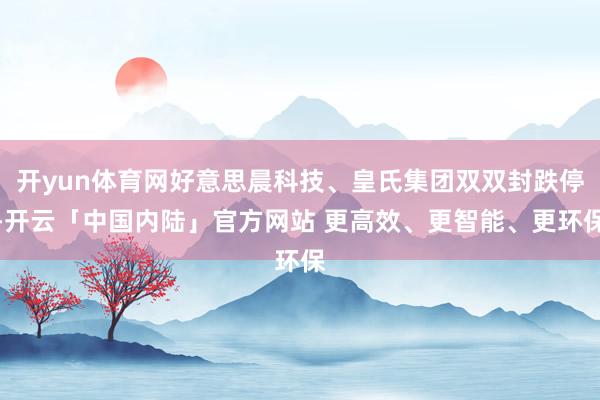 开yun体育网好意思晨科技、皇氏集团双双封跌停-开云「中国内陆」官方网站 更高效、更智能、更环保