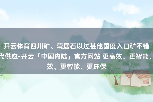 开云体育四川矿、茕居石以过甚他国度入口矿不错行为替代供应-开云「中国内陆」官方网站 更高效、更智能、更环保
