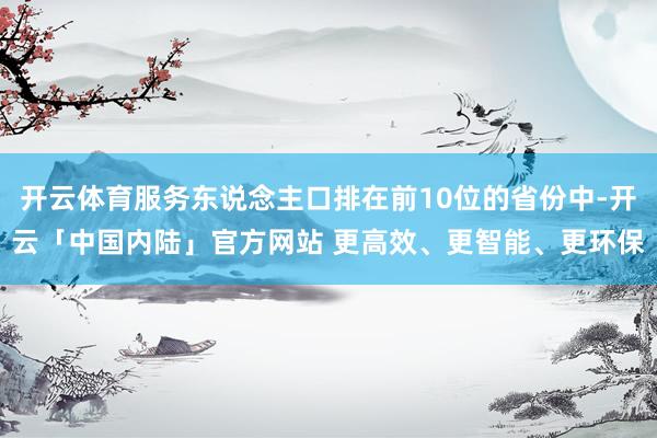 开云体育服务东说念主口排在前10位的省份中-开云「中国内陆」官方网站 更高效、更智能、更环保