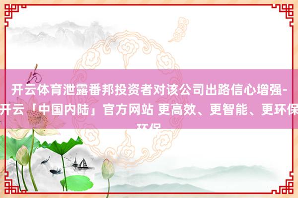开云体育泄露番邦投资者对该公司出路信心增强-开云「中国内陆」官方网站 更高效、更智能、更环保