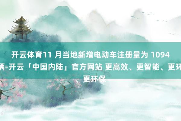 开云体育11 月当地新增电动车注册量为 10940 辆-开云「中国内陆」官方网站 更高效、更智能、更环保