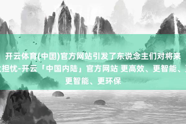 开云体育(中国)官方网站引发了东说念主们对将来的极大担忧-开云「中国内陆」官方网站 更高效、更智能、更环保