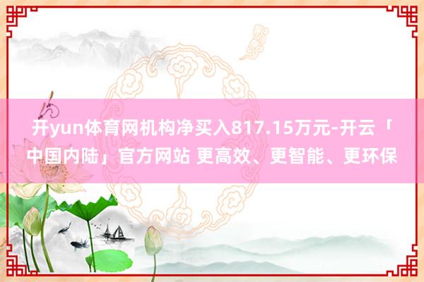 开yun体育网机构净买入817.15万元-开云「中国内陆」官方网站 更高效、更智能、更环保