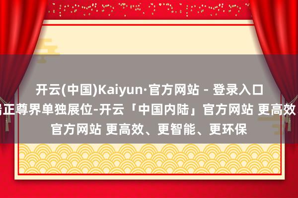 开云(中国)Kaiyun·官方网站 - 登录入口鸿蒙智行门店将端正尊界单独展位-开云「中国内陆」官方网站 更高效、更智能、更环保