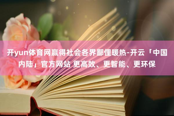 开yun体育网赢得社会各界鄙俚暖热-开云「中国内陆」官方网站 更高效、更智能、更环保