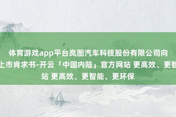 体育游戏app平台岚图汽车科技股份有限公司向港交所提交上市肯求书-开云「中国内陆」官方网站 更高效、更智能、更环保