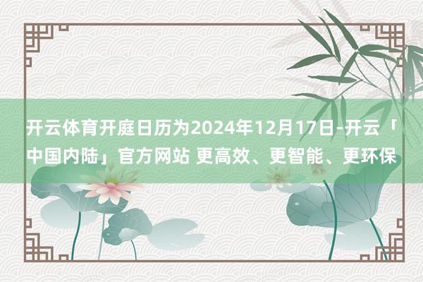 开云体育开庭日历为2024年12月17日-开云「中国内陆」官方网站 更高效、更智能、更环保