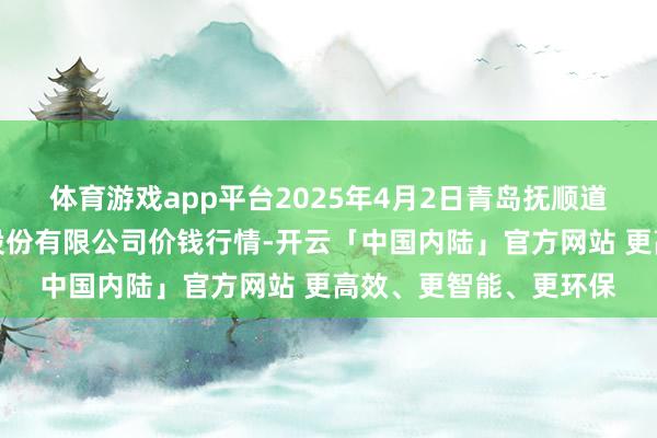 体育游戏app平台2025年4月2日青岛抚顺道蔬菜副食物批发市集股份有限公司价钱行情-开云「中国内陆」官方网站 更高效、更智能、更环保