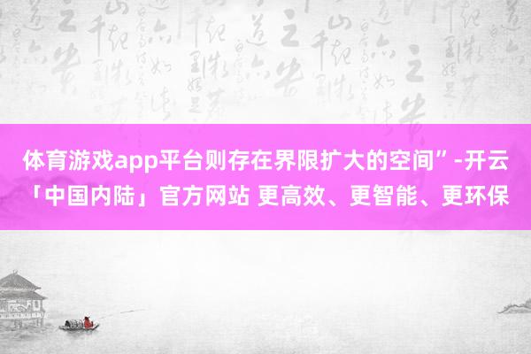 体育游戏app平台则存在界限扩大的空间”-开云「中国内陆」官方网站 更高效、更智能、更环保