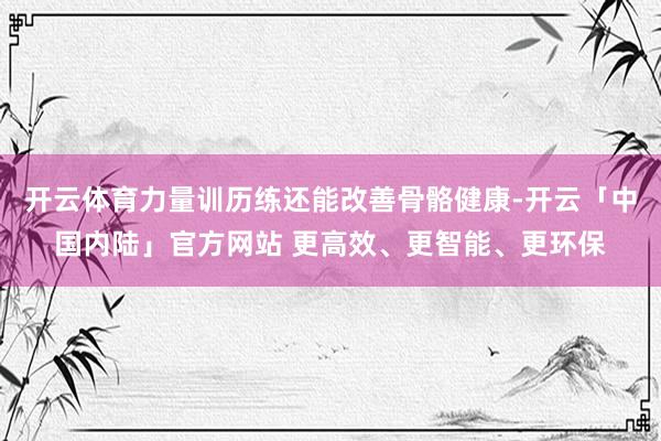 开云体育力量训历练还能改善骨骼健康-开云「中国内陆」官方网站 更高效、更智能、更环保