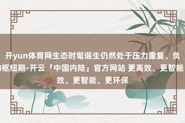 开yun体育网生态时髦诞生仍然处于压力重复、负重前行的枢纽期-开云「中国内陆」官方网站 更高效、更智能、更环保