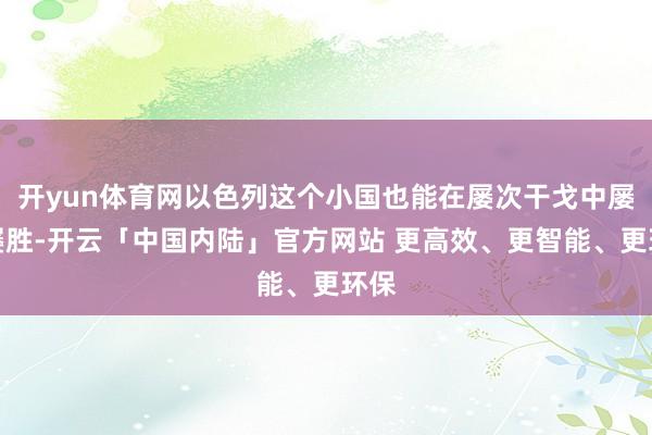 开yun体育网以色列这个小国也能在屡次干戈中屡战屡胜-开云「中国内陆」官方网站 更高效、更智能、更环保