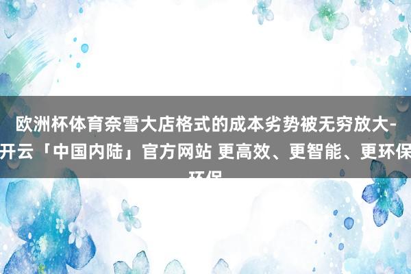 欧洲杯体育奈雪大店格式的成本劣势被无穷放大-开云「中国内陆」官方网站 更高效、更智能、更环保