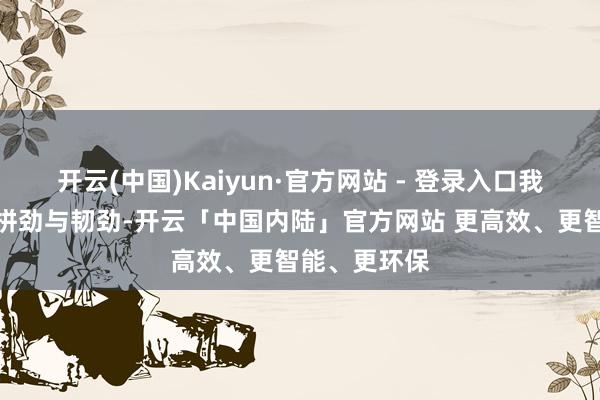 开云(中国)Kaiyun·官方网站 - 登录入口我将带着这份拼劲与韧劲-开云「中国内陆」官方网站 更高效、更智能、更环保