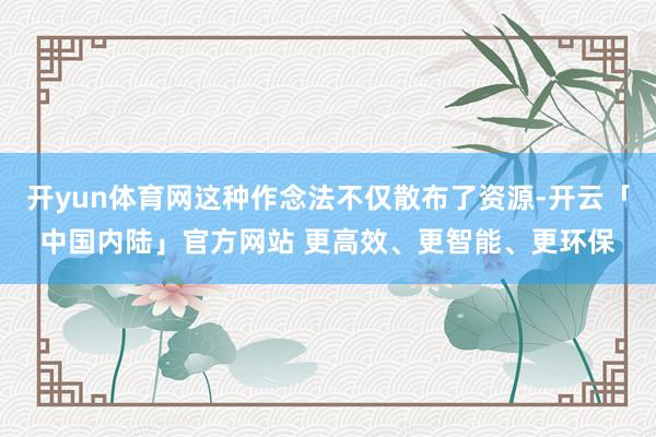 开yun体育网这种作念法不仅散布了资源-开云「中国内陆」官方网站 更高效、更智能、更环保